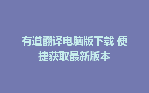 有道翻译电脑版下载 便捷获取最新版本