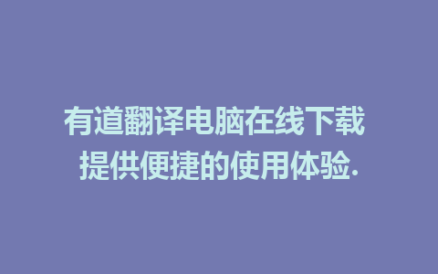 有道翻译电脑在线下载 提供便捷的使用体验.