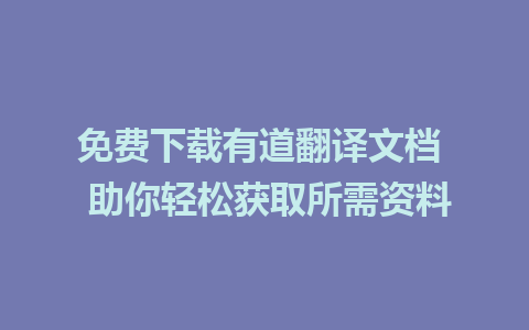 免费下载有道翻译文档  助你轻松获取所需资料