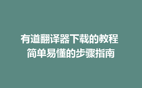 有道翻译器下载的教程 简单易懂的步骤指南