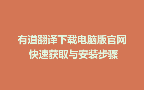 有道翻译下载电脑版官网 快速获取与安装步骤