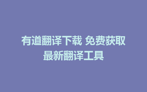 有道翻译下载 免费获取最新翻译工具