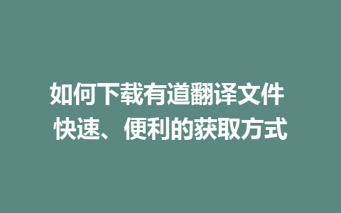 如何下载有道翻译文件 快速、便利的获取方式