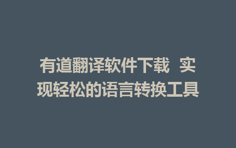 有道翻译软件下载  实现轻松的语言转换工具