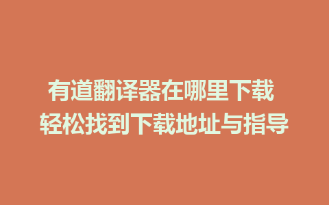 有道翻译器在哪里下载 轻松找到下载地址与指导