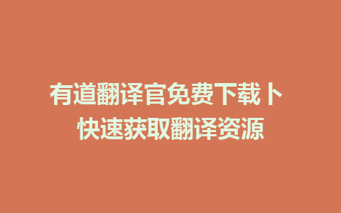 有道翻译官免费下载卜 快速获取翻译资源