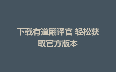 下载有道翻译官 轻松获取官方版本