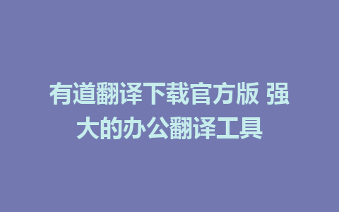 有道翻译下载官方版 强大的办公翻译工具