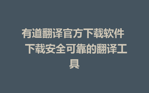 有道翻译官方下载软件  下载安全可靠的翻译工具