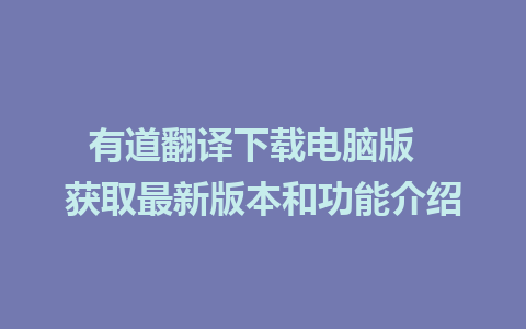 有道翻译下载电脑版  获取最新版本和功能介绍