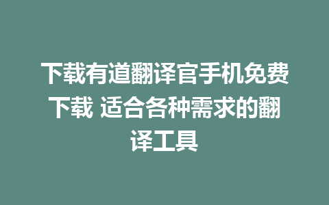 下载有道翻译官手机免费下载 适合各种需求的翻译工具