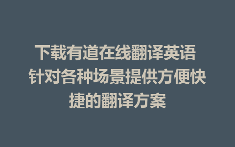 下载有道在线翻译英语 针对各种场景提供方便快捷的翻译方案