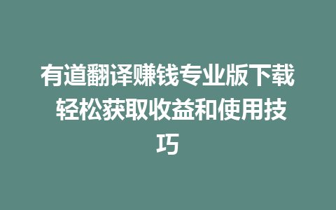 有道翻译赚钱专业版下载 轻松获取收益和使用技巧