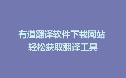 有道翻译软件下载网站 轻松获取翻译工具