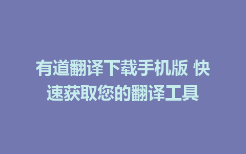 有道翻译下载手机版 快速获取您的翻译工具