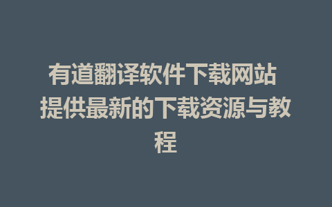 有道翻译软件下载网站 提供最新的下载资源与教程