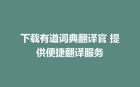 下载有道词典翻译官 提供便捷翻译服务