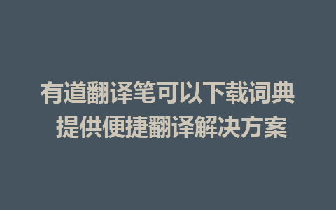 有道翻译笔可以下载词典 提供便捷翻译解决方案