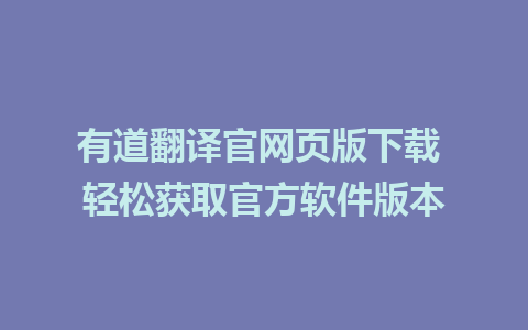 有道翻译官网页版下载 轻松获取官方软件版本