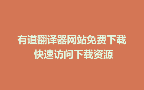 有道翻译器网站免费下载 快速访问下载资源