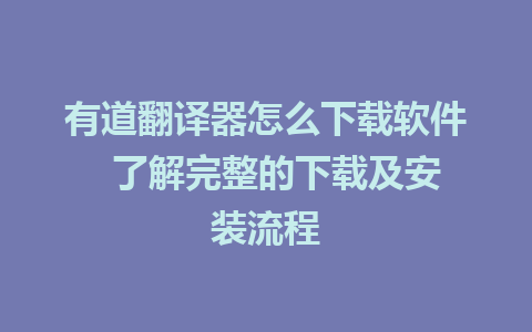 有道翻译器怎么下载软件  了解完整的下载及安装流程