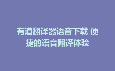 有道翻译器语音下载 便捷的语音翻译体验