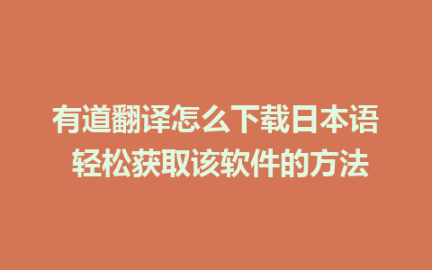 有道翻译怎么下载日本语 轻松获取该软件的方法