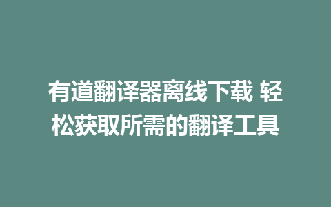 有道翻译器离线下载 轻松获取所需的翻译工具