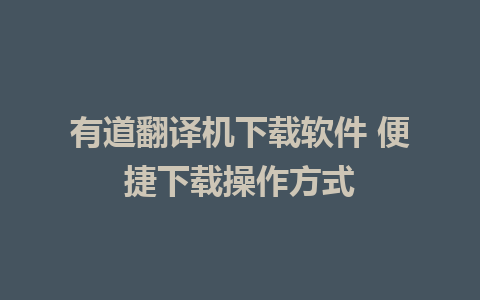 有道翻译机下载软件 便捷下载操作方式