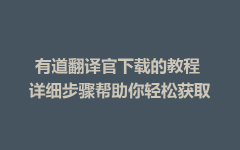 有道翻译官下载的教程 详细步骤帮助你轻松获取