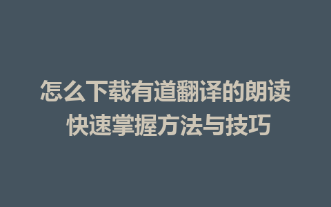 怎么下载有道翻译的朗读 快速掌握方法与技巧