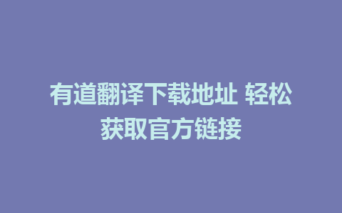 有道翻译下载地址 轻松获取官方链接