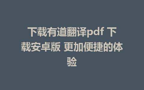 下载有道翻译pdf 下载安卓版 更加便捷的体验