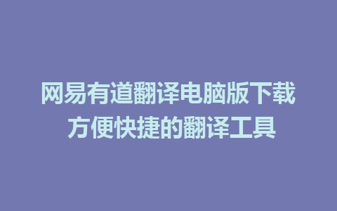 网易有道翻译电脑版下载 方便快捷的翻译工具