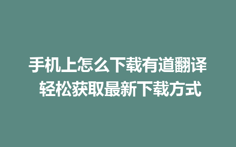 手机上怎么下载有道翻译 轻松获取最新下载方式