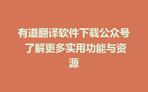 有道翻译软件下载公众号 了解更多实用功能与资源