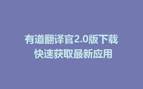 有道翻译官2.0版下载 快速获取最新应用