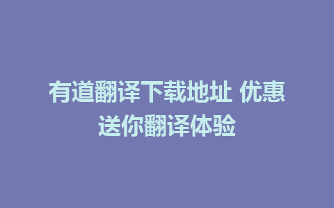 有道翻译下载地址 优惠送你翻译体验