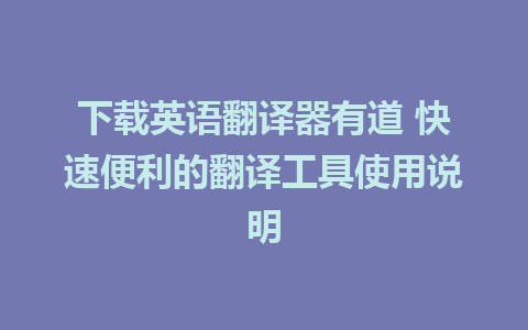 下载英语翻译器有道 快速便利的翻译工具使用说明