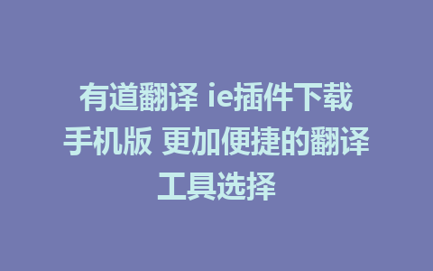 有道翻译 ie插件下载手机版 更加便捷的翻译工具选择