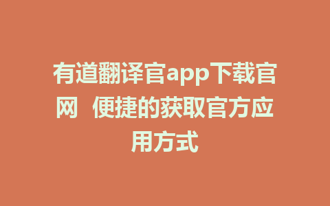 有道翻译官app下载官网  便捷的获取官方应用方式