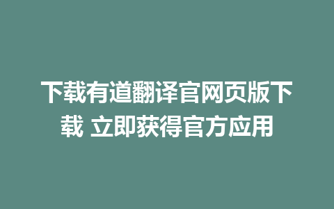 下载有道翻译官网页版下载 立即获得官方应用