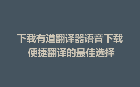 下载有道翻译器语音下载 便捷翻译的最佳选择