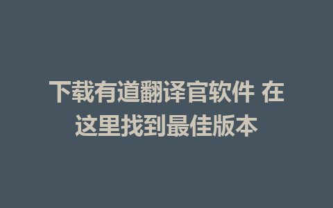 下载有道翻译官软件 在这里找到最佳版本