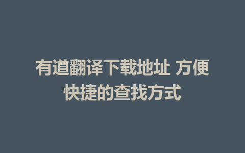 有道翻译下载地址 方便快捷的查找方式