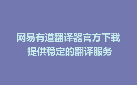 网易有道翻译器官方下载 提供稳定的翻译服务