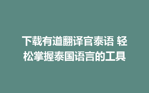 下载有道翻译官泰语 轻松掌握泰国语言的工具