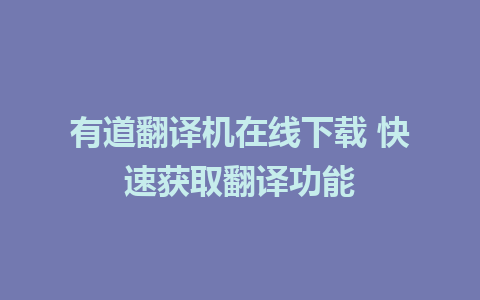 有道翻译机在线下载 快速获取翻译功能