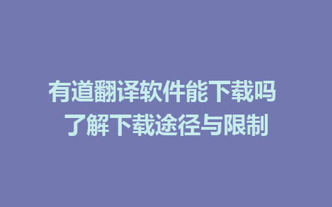 有道翻译软件能下载吗 了解下载途径与限制