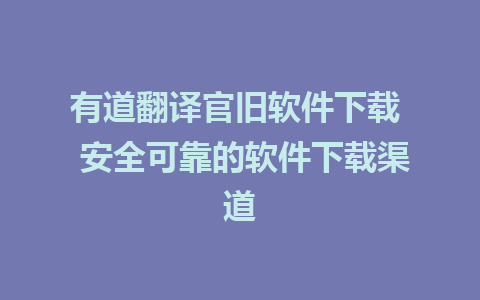 有道翻译官旧软件下载  安全可靠的软件下载渠道  
